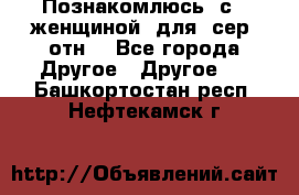 Познакомлюсь  с   женщиной  для  сер  отн. - Все города Другое » Другое   . Башкортостан респ.,Нефтекамск г.